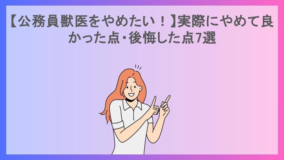 【公務員獣医をやめたい！】実際にやめて良かった点・後悔した点7選